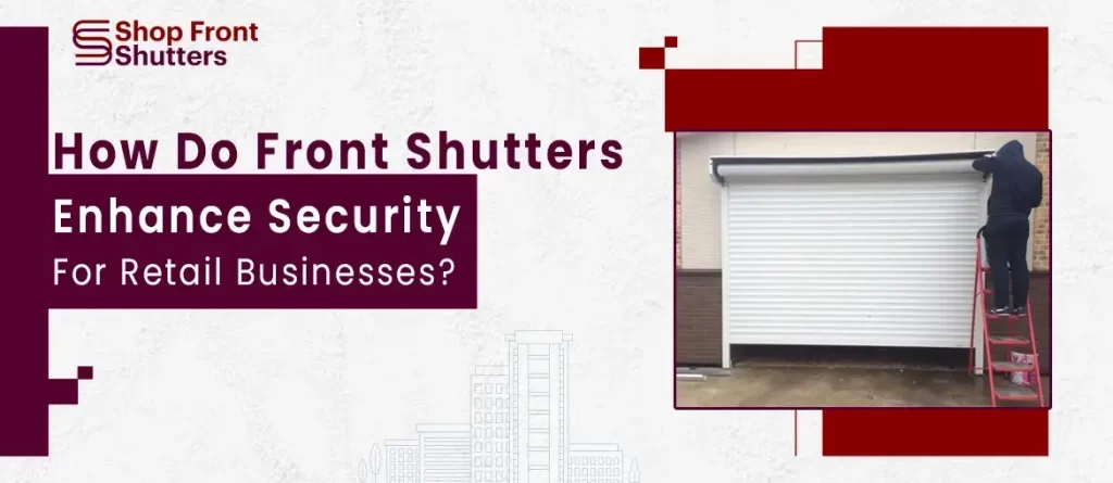 How Shop Front Shutters Enhance the Security